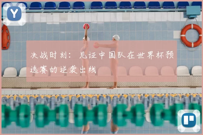 决战时刻:见证中国队在世界杯预选赛的逆袭出线