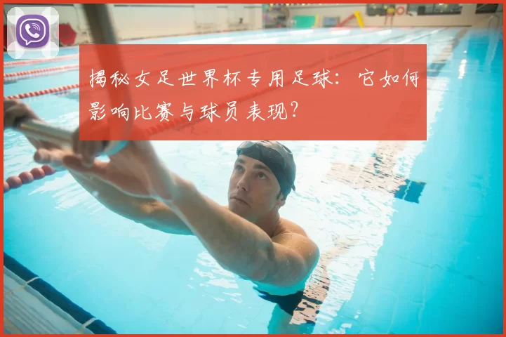 揭秘女足世界杯专用足球：它如何影响比赛与球员表现？