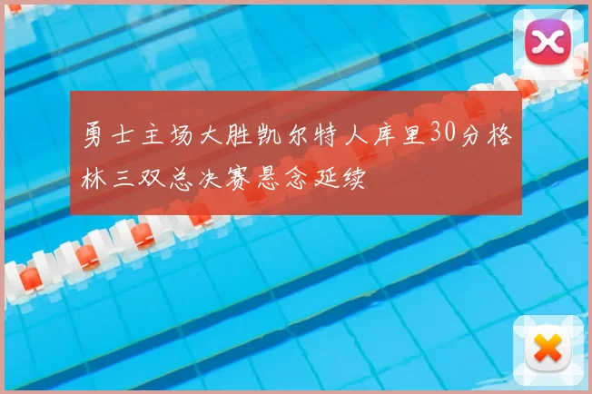勇士主场大胜凯尔特人库里30分格林三双总决赛悬念延续