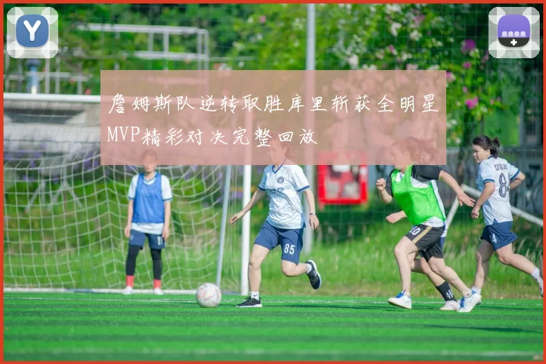 詹姆斯队逆转取胜库里斩获全明星MVP精彩对决完整回放