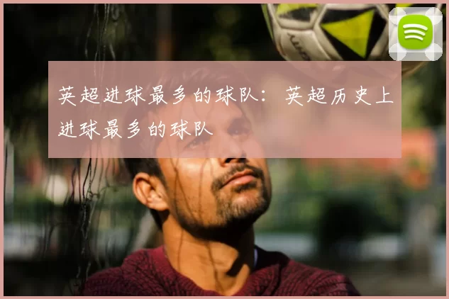 英超进球最多的球队：英超历史上进球最多的球队