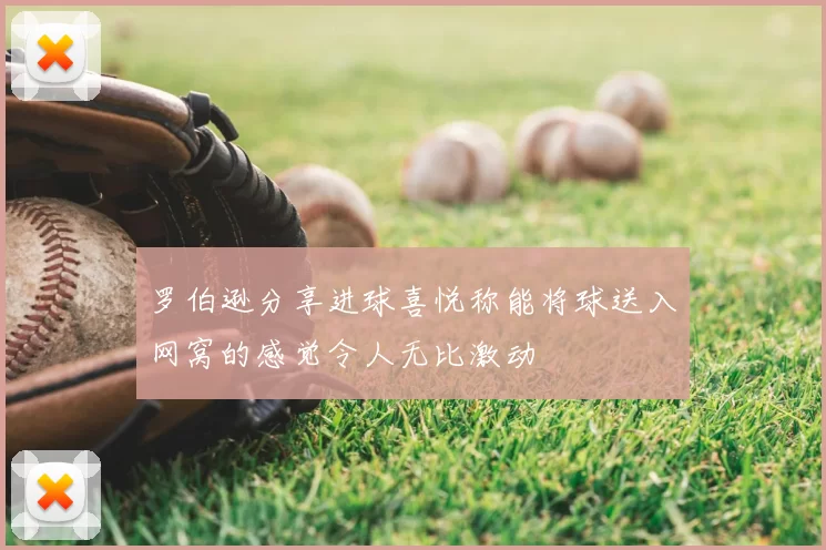 罗伯逊分享进球喜悦称能将球送入网窝的感觉令人无比激动
