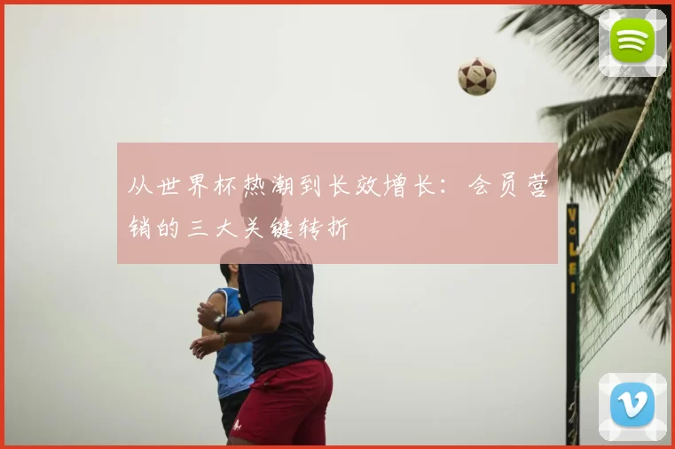 从世界杯热潮到长效增长:会员营销的三大关键转折