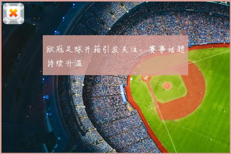 欧冠足球开箱引发关注，赛事话题持续升温