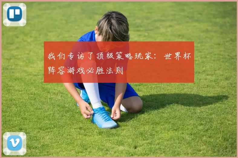 我们专访了顶级策略玩家：世界杯阵容游戏必胜法则
