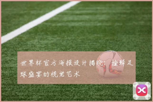 世界杯官方海报设计揭晓:诠释足球盛宴的视觉艺术