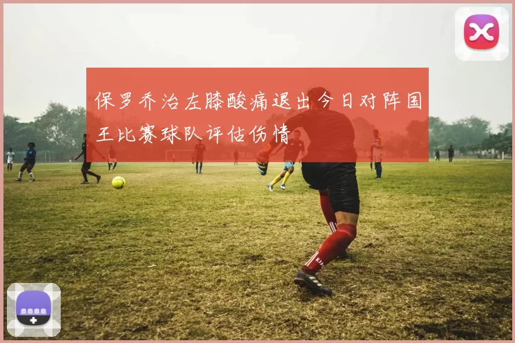 保罗乔治左膝酸痛退出今日对阵国王比赛球队评估伤情