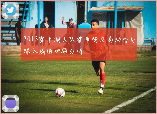 2013赛季湖人队霍华德交易动态与球队战绩回顾分析