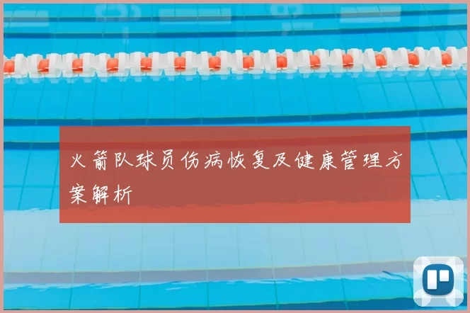 火箭队球员伤病恢复及健康管理方案解析