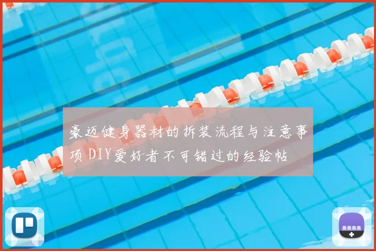 豪迈健身器材的拆装流程与注意事项 DIY爱好者不可错过的经验帖