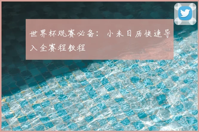 世界杯观赛必备:小米日历快速导入全赛程教程