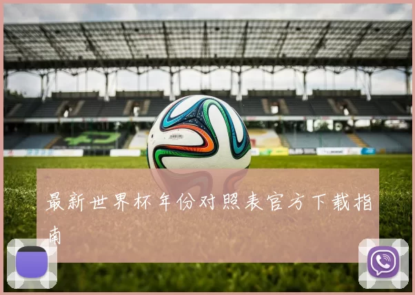 最新世界杯年份对照表官方下载指南