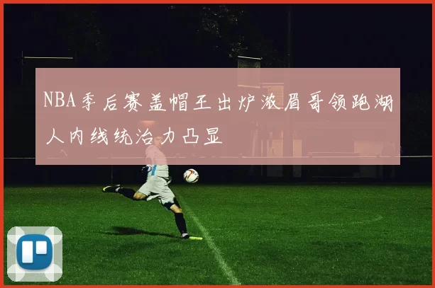 NBA季后赛盖帽王出炉浓眉哥领跑湖人内线统治力凸显