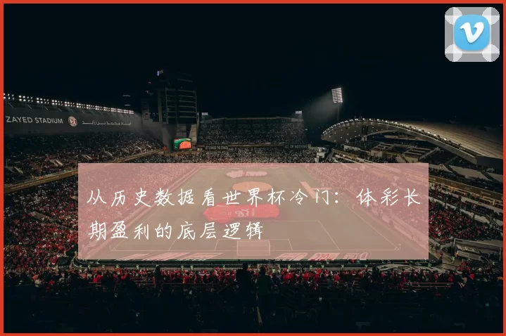 从历史数据看世界杯冷门：体彩长期盈利的底层逻辑